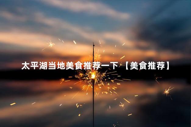 太平湖当地美食推荐一下 【美食推荐】探索太平湖当地的美味佳肴